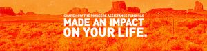 Share how the Pioneers Assistance Fund has made an impact on your life.